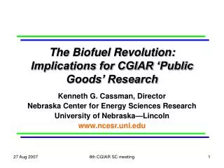 The Biofuel Revolution: Implications for CGIAR ‘Public Goods’ Research Kenneth G. Cassman, Director Nebraska Center for