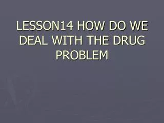 LESSON14 HOW DO WE DEAL WITH THE DRUG PROBLEM