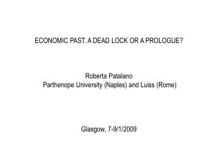 ECONOMIC PAST. A DEAD LOCK OR A PROLOGUE? Roberta Patalano Parthenope University (Naples) and Luiss (Rome) Glasgow, 7-9