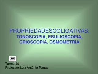 PROPRIEDADESCOLIGATIVAS: TONOSCOPIA, EBULIOSCOPIA, CRIOSCOPIA, OSMOMETRIA