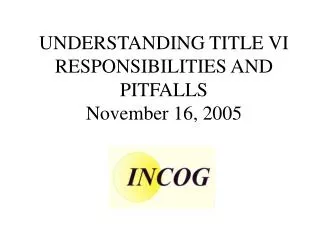 UNDERSTANDING TITLE VI RESPONSIBILITIES AND PITFALLS November 16, 2005