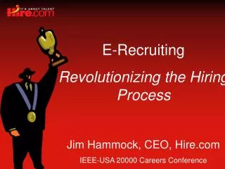 E-Recruiting Revolutionizing the Hiring Process Jim Hammock, CEO, Hire.com IEEE-USA 20000 Careers Conference