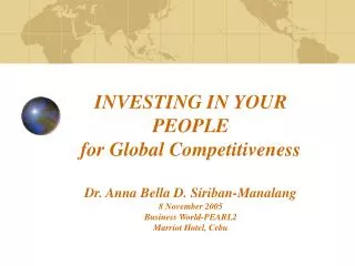 INVESTING IN YOUR PEOPLE for Global Competitiveness Dr. Anna Bella D. Siriban-Manalang 8 November 2005 Business World-PE