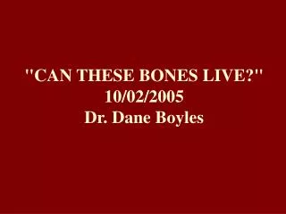 &quot;CAN THESE BONES LIVE?&quot; 10/02/2005 Dr. Dane Boyles