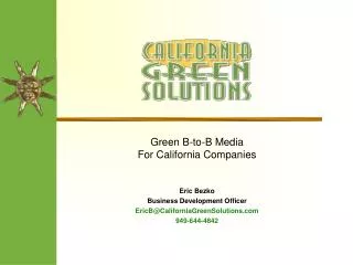 Green B-to-B Media For California Companies Eric Bezko Business Development Officer EricB@CaliforniaGreenSolutions 949-6