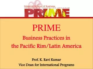 PRIME Business Practices in the Pacific Rim/Latin America Prof. K. Ravi Kumar Vice Dean for International Programs