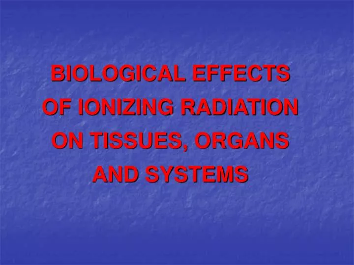 biological effects of ionizing radiation on t i ssue s organs and systems