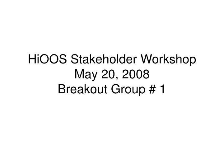 hioos stakeholder workshop may 20 2008 breakout group 1
