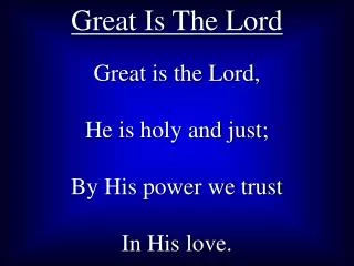 Great is the Lord, He is holy and just; By His power we trust In His love.