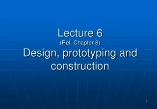 Lecture 6 (Ref. Chapter 8) Design, prototyping and construction