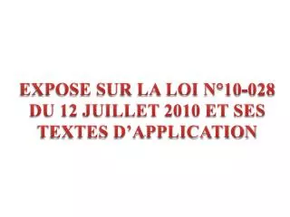 EXPOSE SUR LA LOI N°10-028 DU 12 JUILLET 2010 ET SES TEXTES D’APPLICATION