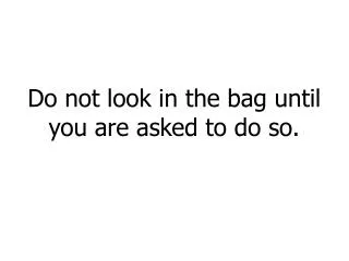 Do not look in the bag until you are asked to do so.