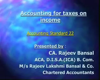 Accounting for taxes on income Accounting Standard 22 Presented by : CA. Rajeev Bansal ACA, D.I.S.A.(ICA) B. Com. 	M/s