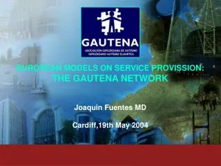 EUROPEAN MODELS ON SERVICE PROVISSION: THE GAUTENA NETWORK Joaquin Fuentes MD Cardiff,19th May 2004