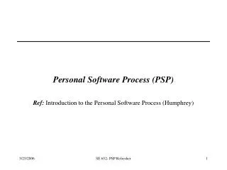 Personal Software Process (PSP) Ref: Introduction to the Personal Software Process (Humphrey)