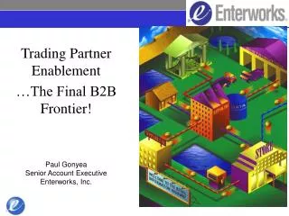 Trading Partner Enablement …The Final B2B Frontier! Paul Gonyea Senior Account Executive Enterworks, Inc.