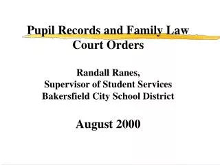 Pupil Records and Family Law Court Orders Randall Ranes, Supervisor of Student Services Bakersfield City School Distri