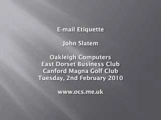 E-mail Etiquette John Slatem Oakleigh Computers East Dorset Business Club Canford Magna Golf Club Tuesday, 2nd February