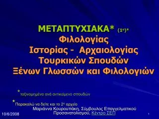 ΜΕΤΑΠΤΥΧΙΑΚΑ* (1 o ) * Φιλολογίας Ιστορίας - Αρχαιολογίας Τουρκικών Σπουδών Ξένων Γλωσσών και Φιλολογιών