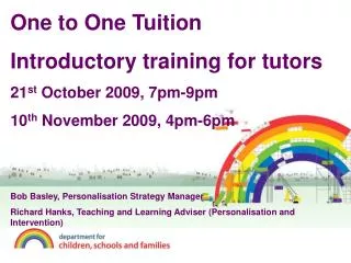 One to One Tuition Introductory training for tutors 21 st October 2009, 7pm-9pm 10 th November 2009, 4pm-6pm Bob Basle