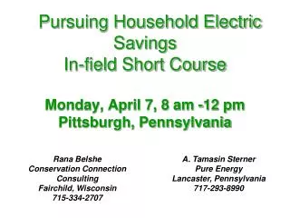   Pursuing Household Electric Savings In-field Short Course Monday, April 7, 8 am -12 pm Pittsburgh, Pennsylvania