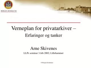 Verneplan for privatarkiver – Erfaringer og tanker Arne Skivenes LLPs seminar 3.feb.2002, Lillehammer