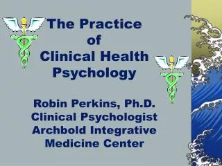 The Practice of Clinical Health Psychology Robin Perkins, Ph.D. Clinical Psychologist Archbold Integrative Medicine Ce