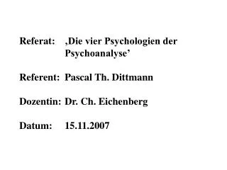 Referat: 	‚Die vier Psychologien der 			Psychoanalyse’ Referent: 	Pascal Th. Dittmann Dozentin: 	Dr. Ch. Eichenberg Dat