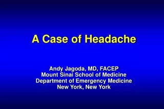 A Case of Headache Andy Jagoda, MD, FACEP Mount Sinai School of Medicine Department of Emergency Medicine New York, New