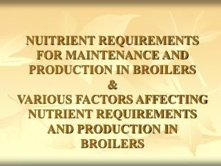 NUITRIENT REQUIREMENTS FOR MAINTENANCE AND PRODUCTION IN BROILERS &amp; VARIOUS FACTORS AFFECTING NUTRIENT REQUIREMENTS