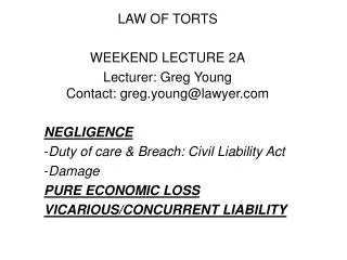 LAW OF TORTS WEEKEND LECTURE 2A Lecturer: Greg Young Contact: greg.young@lawyer.com NEGLIGENCE Duty of care &amp; Breach
