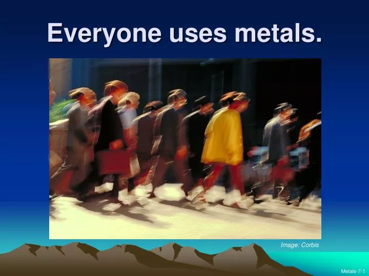 everyone uses metals