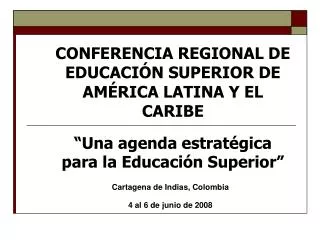 CONFERENCIA REGIONAL DE EDUCACIÓN SUPERIOR DE AMÉRICA LATINA Y EL CARIBE “Una agenda estratégica para la Educación Super