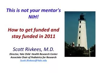 This is not your mentor's NIH! How to get funded and stay funded in 2011 Scott Rivkees, M.D.