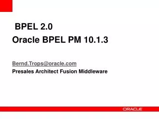 BPEL 2.0 Oracle BPEL PM 10.1.3 Bernd.Trops@oracle Presales Architect Fusion Middleware