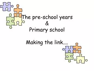 The pre-school years &amp; Primary school Making the link....