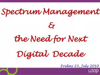 Spectrum Management &amp; the Need for Next Digital Decade Friday 23, July 2010