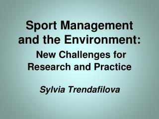 Sport Management and the Environment: New Challenges for Research and Practice Sylvia Trendafilova