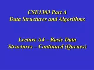 CSE1303 Part A Data Structures and Algorithms Lecture A4 – Basic Data Structures – Continued (Queues)