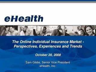 The Online Individual Insurance Market - Perspectives, Experiences and Trends October 20, 2008 Sam Gibbs, Senior Vice Pr