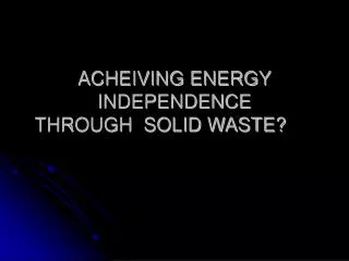 ACHEIVING ENERGY INDEPENDENCE THROUGH SOLID WASTE?
