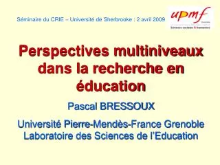 Séminaire du CRIE – Université de Sherbrooke : 2 avril 2009 Perspectives multiniveaux dans la recherche en éducation Pas