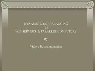 DYNAMIC LOAD BALANCING IN WEBSERVERS &amp; PARALLEL COMPUTERS By Vidhya Balasubramanian