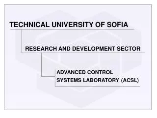 TECHNICAL UNIVERSITY OF SOFIA RESEARCH AND DEVELOPMENT SECTOR 				ADVANCED CONTROL 			SYSTEMS LABORATORY (ACSL)