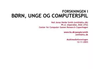 FORSKNINGEN I BØRN, UNGE OG COMPUTERSPIL Ved Jonas Heide Smith (smith@itu.dk) Ph.d.-stipendiat, DiAC (ITU) Center for Co