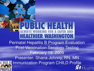Perinatal Hepatitis B Program Evaluation Post-Vaccination Serology Testing February 19, 2009 Presenter: Shana J