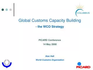 Global Customs Capacity Building - the WCO Strategy PICARD Conference 14 May 2008 Alan Hall World Customs Organizati