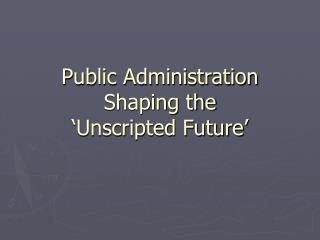 Public Administration Shaping the ‘Unscripted Future’