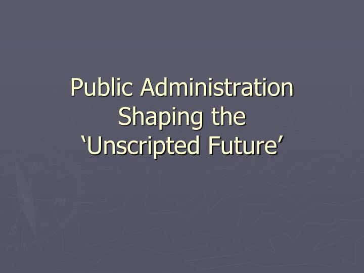 public administration shaping the unscripted future