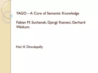YAGO – A Core of Semantic Knowledge Fabian M. Suchanek, Gjergji Kasneci, Gerhard Weikum.